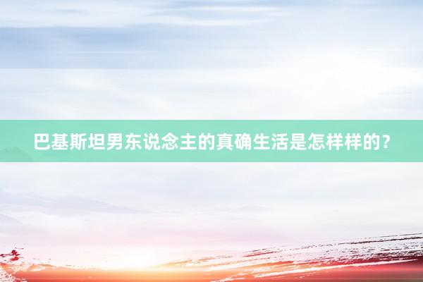 巴基斯坦男东说念主的真确生活是怎样样的?